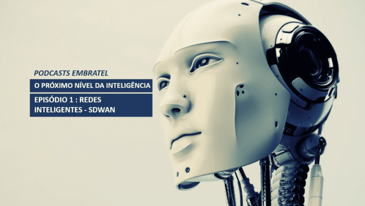 Podcasts Embratel - O próximo nível da inteligência - Episódio 1 - Redes Inteligentes - SDWAN